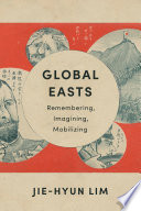Global Easts : remembering, imagining, mobilizing / Jie-Hyun Lim.