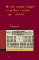 The Jesuit missions of Paraguay and a cultural history of Utopia (1568-1789) /
