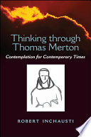 Thinking through Thomas Merton : contemplation for contemporary times / Robert Inchausti.