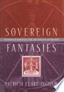 Sovereign fantasies : Arthurian romance and the making of Britain / Patricia Clare Ingham.