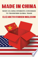 Made in China : when US-China interests converged to transform global trade /