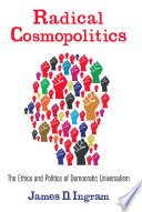 Radical cosmopolitics : the ethics and politics of democratic universalism /