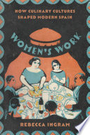 Women's work : how culinary cultures shaped modern Spain / Rebecca Ingram.