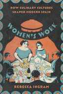 Women's work : how culinary cultures shaped modern Spain / Rebecca Ingram.