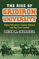 The rise of gridiron university : higher education's uneasy alliance with big-time football / Brian M. Ingrassia.