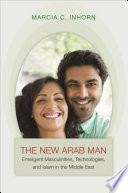 The new Arab man : emergent masculinities, technologies, and Islam in the Middle East /
