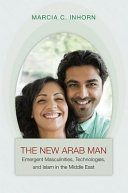 The new Arab man : emergent masculinities, technologies, and Islam in the Middle East /