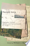 Harold Innis on Peter Pond : biography, cultural memory, and the continental fur trade / edited by William J. Buxton.