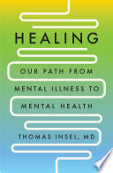 Healing : our path from mental illness to mental health / Thomas Insel, MD.