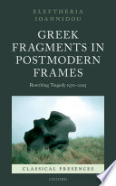 Greek fragments in postmodern frames : rewriting tragedy 1970-2005 / Eleftheria Ioannidou.