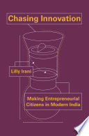 Chasing innovation : making entrepreneurial citizens in modern India / Lilly Irani.