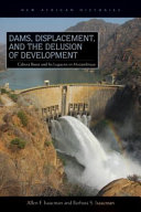 Dams, displacement, and the delusion of development : Cahora Bassa and its legacies in Mozambique, 1965-2007 / Allen F. Isaacman and Barbara S. Isaacman.