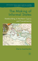 The making of informal states : statebuilding in Northern Cyprus and Transdniestria /