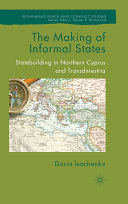 The making of informal states : statebuilding in Northern Cyprus and Transdniestria / by Daria Isachenko.
