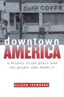 Downtown America : a history of the place and the people who made it /