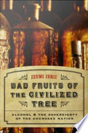 Bad fruits of the civilized tree : alcohol & the sovereignty of the Cherokee nation / Izumi Ishii.