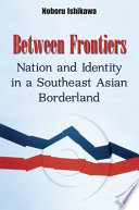 Between frontiers : nation and identity in a Southeast Asian borderland /
