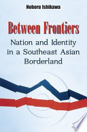 Between Frontiers : Nation and Identity in a Southeast Asian Borderland.