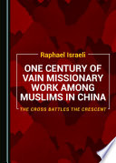 One century of vain missionary work among Muslims in China : the cross battles the crescent /