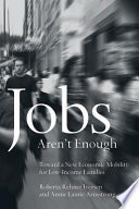 Jobs aren't enough : toward a new economic mobility for low-income families / Roberta Rehner Iversen, Annie Laurie Armstrong.