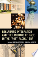 Reclaiming integration and the language of race in the "post-racial" era / Curtis Ivery and Joshua Bassett.