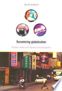 Recentering globalization : popular culture and Japanese transnationalism /