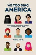 We too sing America : South Asian, Arab, Muslim, and Sikh immigrants shape our multiracial future / Deepa Iyer.