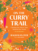 On the curry trail : chasing the flavor that seduced the world : in 50 recipes / Raghavan Iyer.