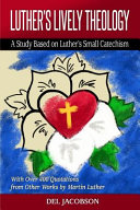 Luther's lively theology : a study based on Luther 's Small catechism - with over 400 quotations from other works by Martin Luther.