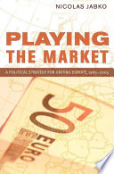 Playing the market : a political strategy for uniting Europe, 1985-2005 / Nicolas Jabko.