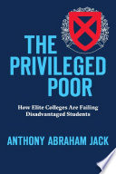 The privileged poor : how elite colleges are failing disadvantaged students / Anthony Abraham Jack.