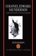 Colonel Edward Saunderson : land and loyalty in Victorian Ireland / Alvin Jackson.