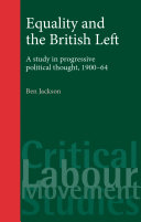 Equality and the British Left : a study in progressive political thought, 1900-64 / Ben Jackson.