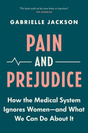 Pain and prejudice : how the medical system ignores women--and what we can do about it / Gabrielle Jackson.
