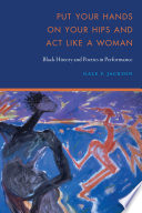 Put your hands on your hips and act like a woman : Black history and poetics in performance /