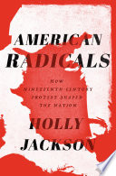 American radicals : how nineteenth-century protest shaped the nation / Holly Jackson.