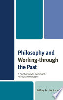 Philosophy and working-through the past : a psychoanalytic approach to social pathologies / Jeffrey M. Jackson.