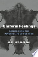 Uniform feelings : scenes from the psychic life of policing / Jessi Lee Jackson.