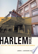 Harlem world : doing race and class in contemporary Black America / John L. Jackson, Jr.