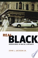 Real Black : adventures in racial sincerity / John L. Jackson, Jr.