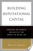 Building reputational capital : strategies for integrity and fair play that improve the bottom line / Kevin T. Jackson.