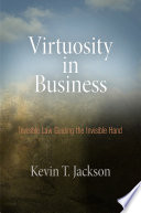 Virtuosity in business invisible law guiding the invisible hand / Kevin T. Jackson.