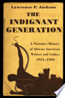 The indignant generation : a narrative history of African American writers and critics, 1934-1960 /