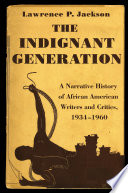 The indignant generation : a narrative history of African American writers and critics, 1934-1960 / Lawrence P. Jackson.