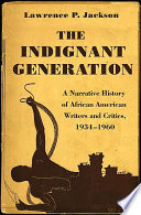 The indignant generation : a narrative history of African American writers and critics, 1934-1960 / Lawrence P. Jackson.