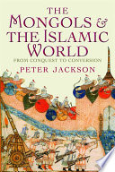 The Mongols & the Islamic world : from conquest to conversion / Peter Jackson.