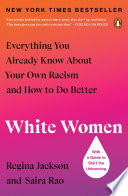 White women : everything you already know about your own racism and how to do better / Regina Jackson and Saira Rao.