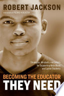 Becoming the educator they need : strategies, mindsets, and beliefs for supporting male Black and Latino students / Robert Jackson ; foreword by Pedro Noguera.