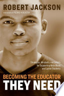 Becoming the educator they need : strategies, mindsets, and beliefs for supporting male black and Latino students / Robert Jackson.