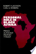 Personal rule in Black Africa : prince, autocrat, prophet, tyrant / Robert H. Jackson and Carl G. Rosberg.